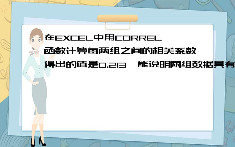 在EXCEL中用CORREL函数计算每两组之间的相关系数得出的值是0.213,能说明两组数据具有显著性差异吗系数在什么范围说明显著性差异大，在哪可以找到，