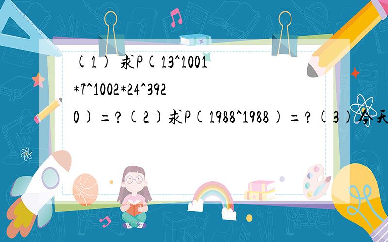 (1) 求P(13^1001*7^1002*24^3920)=?(2)求P(1988^1988)=?(3)今天是星期六,那么1989^1989天后是星期几?P(a)的意思是说求这个数的个位数字