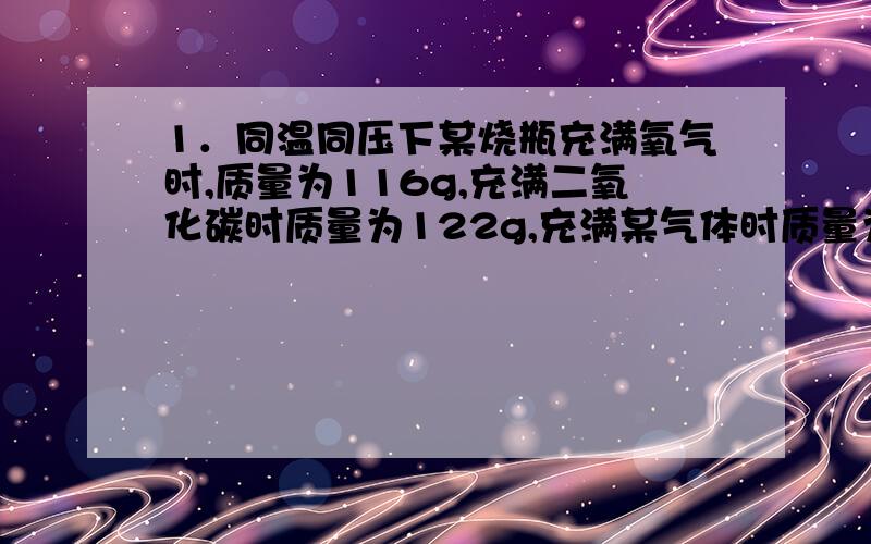 1．同温同压下某烧瓶充满氧气时,质量为116g,充满二氧化碳时质量为122g,充满某气体时质量为114g,则该气体的相对分子质量是（ ）A.28 B.30 C.34 D.712.将4.6g钠与1.6g硫粉迅速混合,并放在石棉网上加