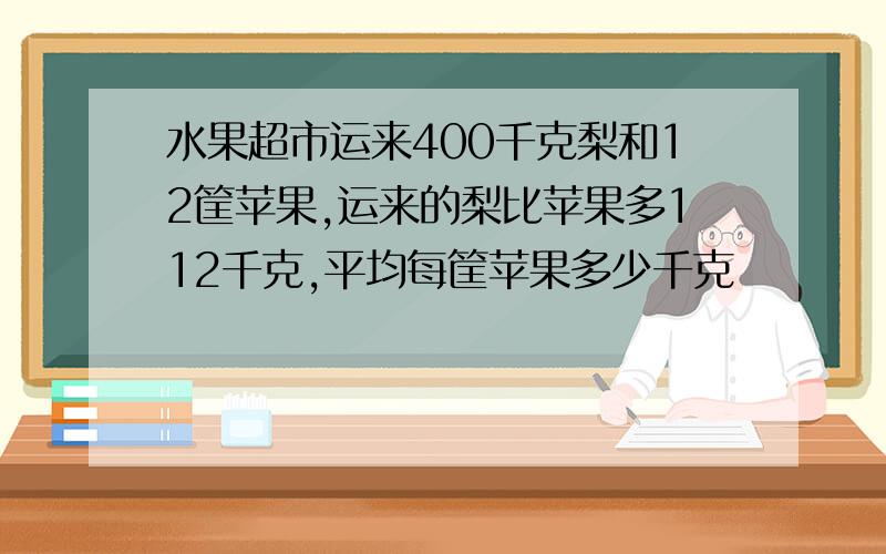 水果超市运来400千克梨和12筐苹果,运来的梨比苹果多112千克,平均每筐苹果多少千克