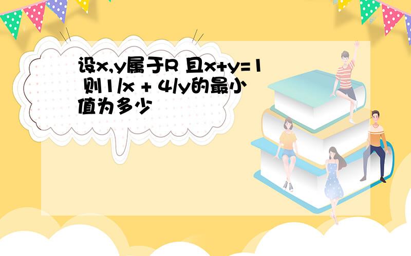 设x,y属于R 且x+y=1 则1/x + 4/y的最小值为多少