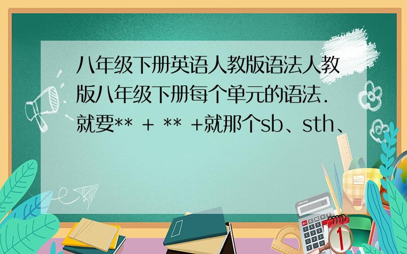 八年级下册英语人教版语法人教版八年级下册每个单元的语法.就要** + ** +就那个sb、sth、