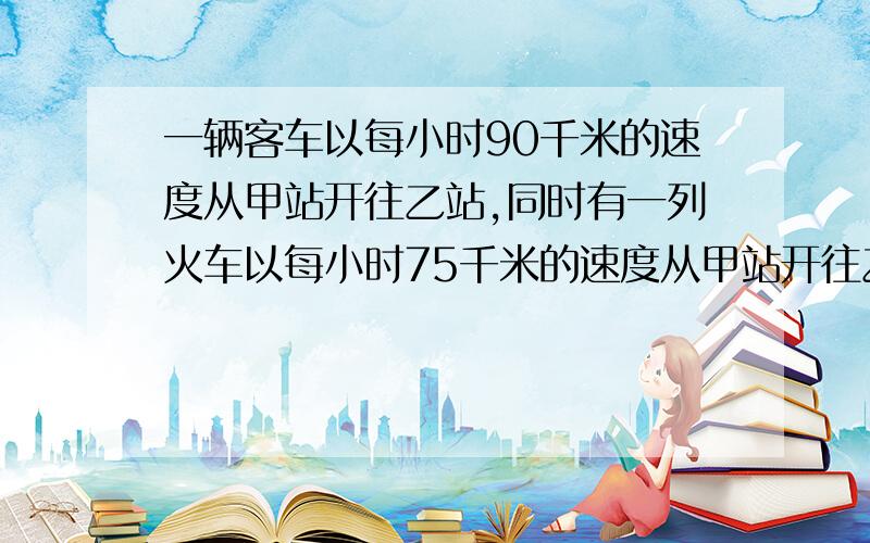 一辆客车以每小时90千米的速度从甲站开往乙站,同时有一列火车以每小时75千米的速度从甲站开往乙站,经过四小时相遇,甲乙两站之间的铁路多长?