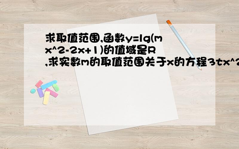 求取值范围,函数y=lg(mx^2-2x+1)的值域是R,求实数m的取值范围关于x的方程3tx^2+(3+7t)x+4=0的两个实根a,b满足0