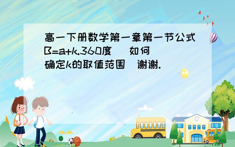 高一下册数学第一章第一节公式B=a+k.360度 （如何确定k的取值范围）谢谢.