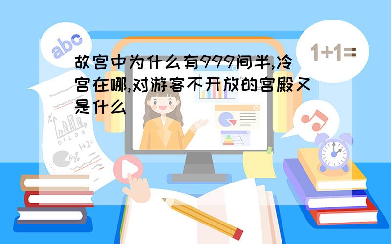 故宫中为什么有999间半,冷宫在哪,对游客不开放的宫殿又是什么