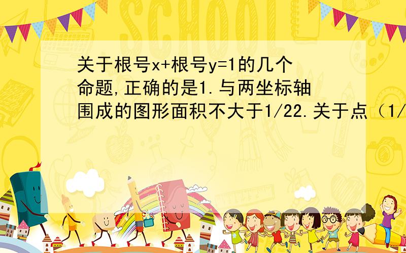 关于根号x+根号y=1的几个命题,正确的是1.与两坐标轴围成的图形面积不大于1/22.关于点（1/4,1/4）对称3.当X不等于0,1时,曲线上所有的点的切线斜率都是负值要原因