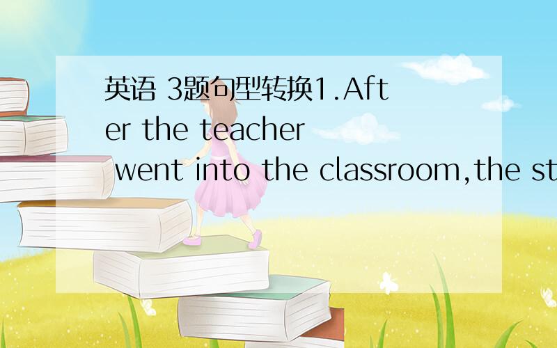 英语 3题句型转换1.After the teacher went into the classroom,the students stopped talking.(同义句) The students ( ) ( )( ) until the teacher went into the classroom.2.Millie's drawing is better than the other five.(同义句)Millie ( ) ( ) (