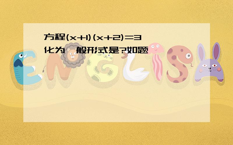 方程(x+1)(x+2)=3化为一般形式是?如题