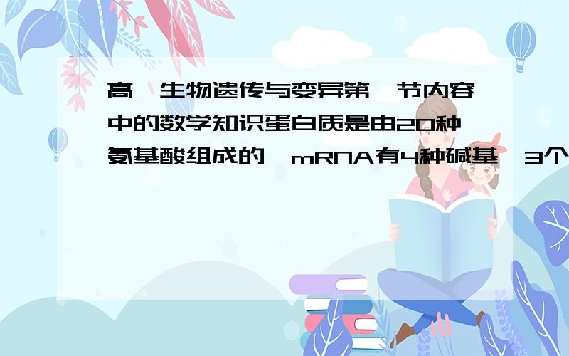 高一生物遗传与变异第一节内容中的数学知识蛋白质是由20种氨基酸组成的,mRNA有4种碱基,3个碱基决定1个氨基酸问：为什么这样的碱基组合可达64种即为什么是4*4*4=64种?还是不懂啊