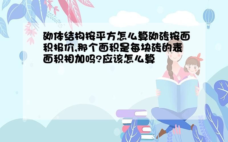 砌体结构按平方怎么算砌砖按面积报价,那个面积是每块砖的表面积相加吗?应该怎么算