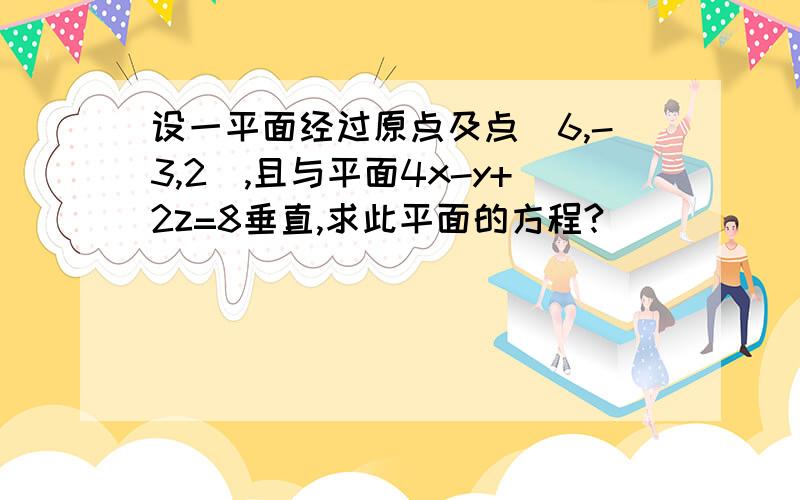 设一平面经过原点及点（6,-3,2）,且与平面4x-y+2z=8垂直,求此平面的方程?