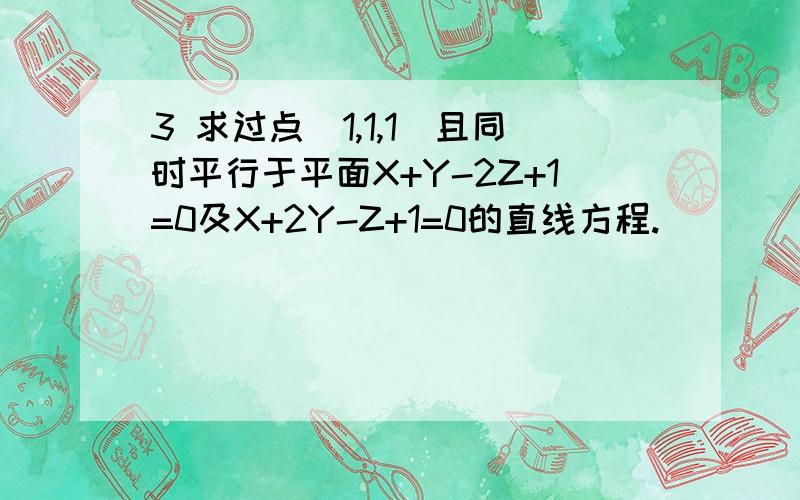 3 求过点（1,1,1）且同时平行于平面X+Y-2Z+1=0及X+2Y-Z+1=0的直线方程.