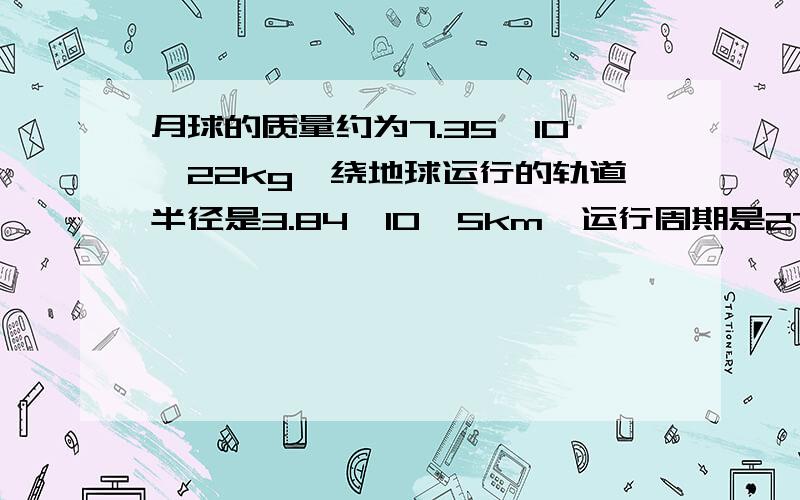 月球的质量约为7.35*10^22kg,绕地球运行的轨道半径是3.84*10^5km,运行周期是27.3天,则月球收到地球所施的向心力大小是多少?