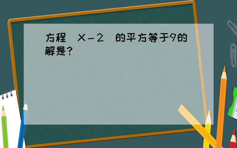 方程（X－2）的平方等于9的解是?