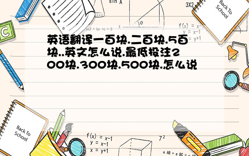 英语翻译一百块.二百块.5百块..英文怎么说.最低投注200块.300块.500块.怎么说