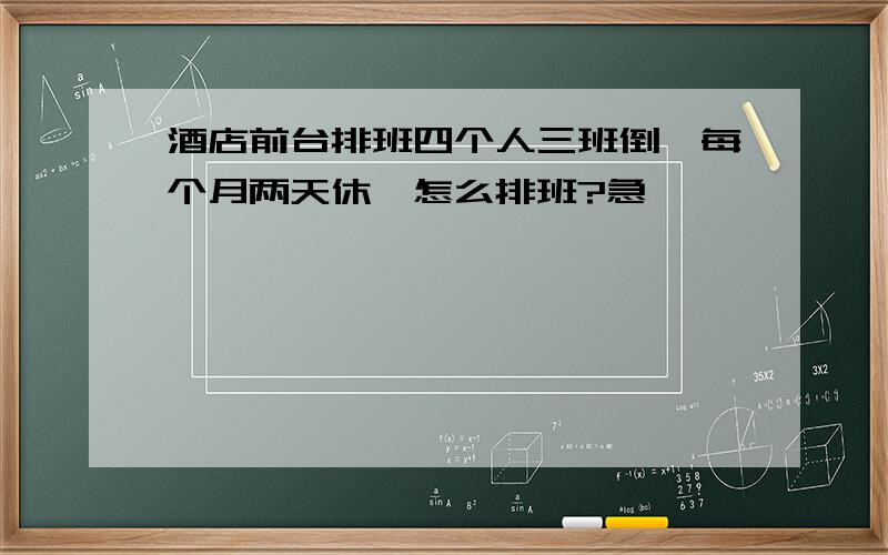 酒店前台排班四个人三班倒,每个月两天休,怎么排班?急,