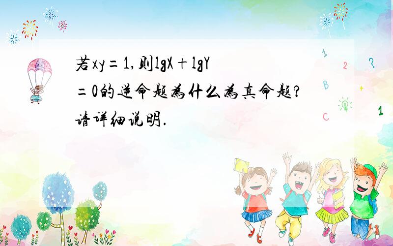 若xy=1,则lgX+lgY=0的逆命题为什么为真命题?请详细说明.