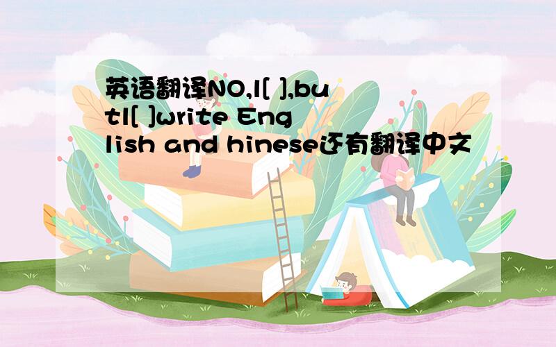 英语翻译NO,l[ ],butl[ ]write English and hinese还有翻译中文