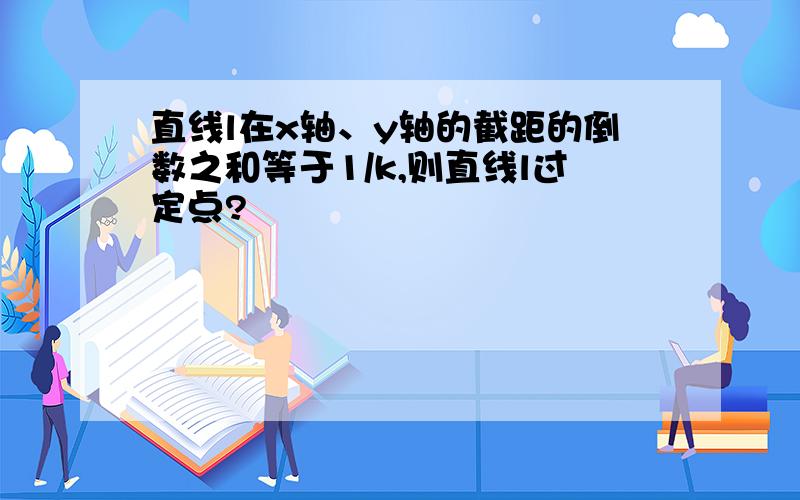 直线l在x轴、y轴的截距的倒数之和等于1/k,则直线l过定点?