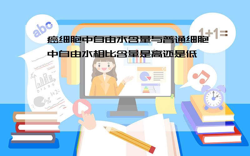 癌细胞中自由水含量与普通细胞中自由水相比含量是高还是低