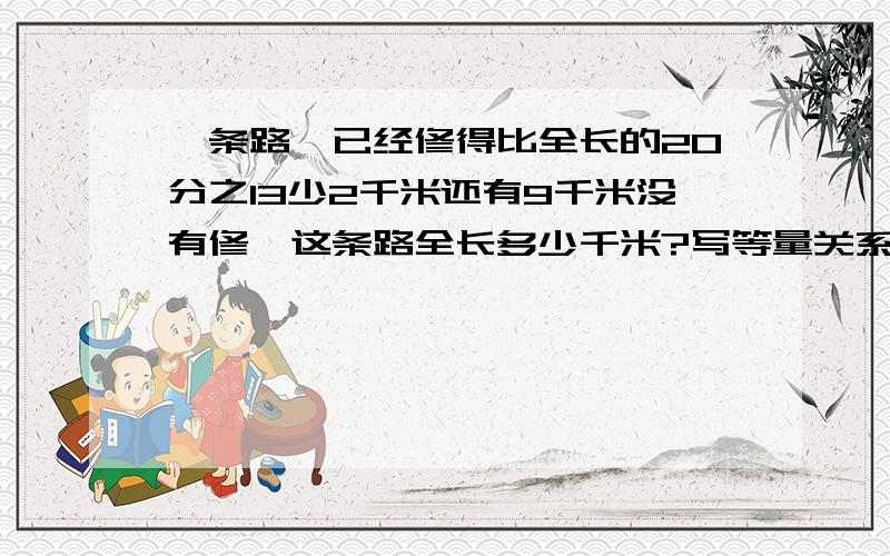 一条路,已经修得比全长的20分之13少2千米还有9千米没有修,这条路全长多少千米?写等量关系,用方程解