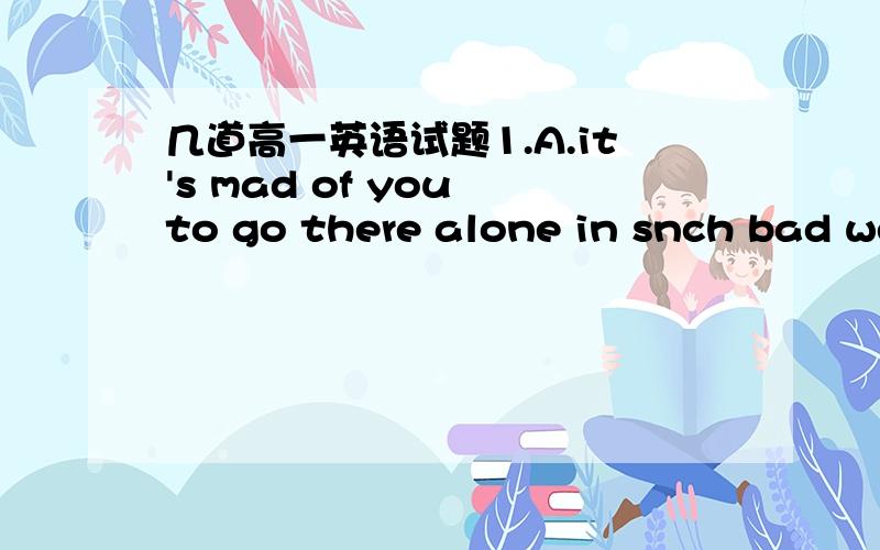 几道高一英语试题1.A.it's mad of you to go there alone in snch bad weather.B.___ ___ ___you to go there alone in such bad weather.2.A.they hurried on because it was getting darkB.___ ___ because it was getting dark ___they hurried on