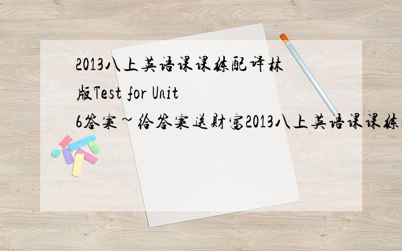 2013八上英语课课练配译林版Test for Unit6答案~给答案送财富2013八上英语课课练配译林版Test for Unit6答案~