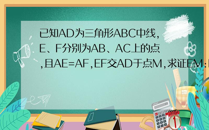 已知AD为三角形ABC中线,E、F分别为AB、AC上的点,且AE=AF,EF交AD于点M,求证EM:MF=AC:AB