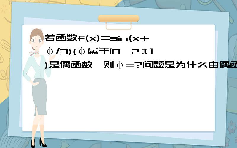 若函数f(x)=sin(x+φ/3)(φ属于[0,2π])是偶函数,则φ=?问题是为什么由偶函数得出f(0)=±1