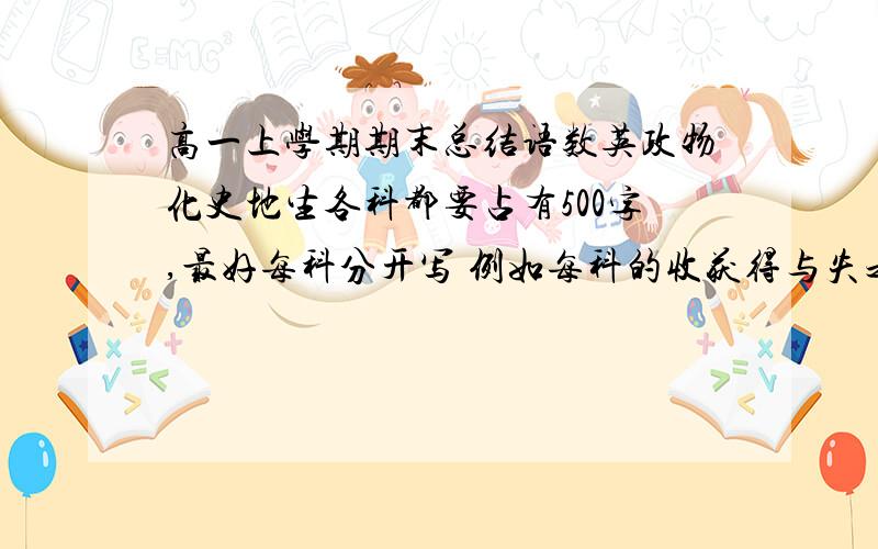 高一上学期期末总结语数英政物化史地生各科都要占有500字,最好每科分开写 例如每科的收获得与失之类的,.不是知识点归纳...