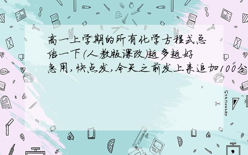 高一上学期的所有化学方程式总结一下（人教版课改）越多越好急用,快点发,今天之前发上来追加100分!