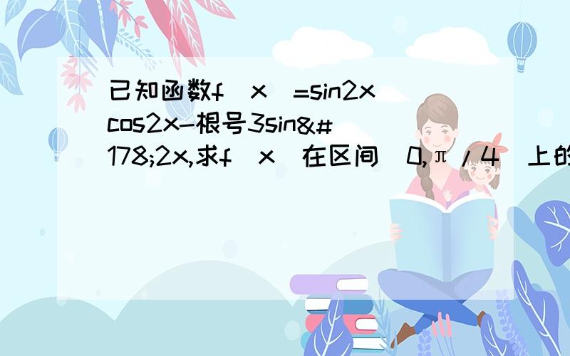 已知函数f（x）=sin2xcos2x-根号3sin²2x,求f（x）在区间[0,π/4]上的取值范围