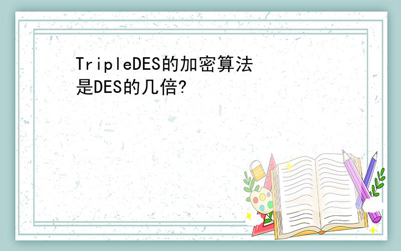 TripleDES的加密算法是DES的几倍?