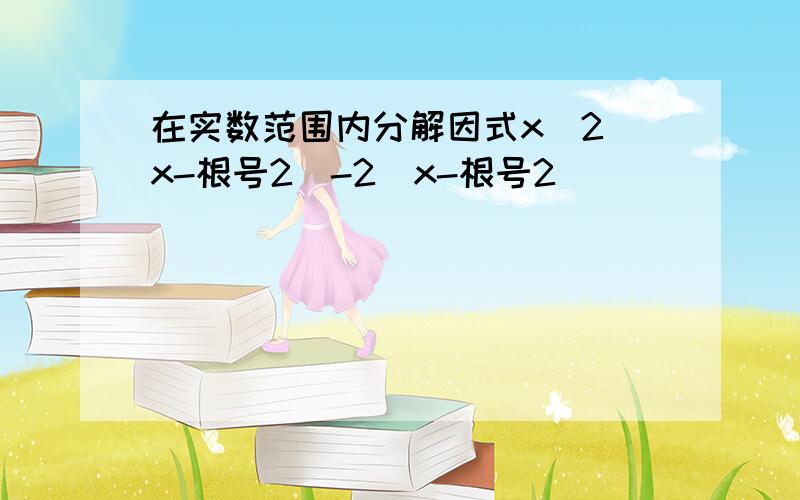 在实数范围内分解因式x^2(x-根号2）-2（x-根号2）