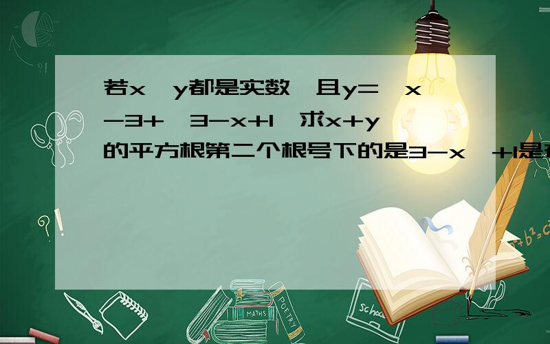 若x,y都是实数,且y=√x-3+√3-x+1,求x+y的平方根第二个根号下的是3-x,+1是在根号外的,还有,结果要的是x+y的平方根（不要只给答案,