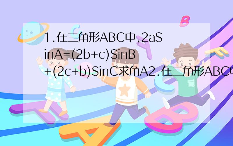 1.在三角形ABC中,2aSinA=(2b+c)SinB+(2c+b)SinC求角A2.在三角形ABC中,a^2-c^2=2b 且 SinACosC=3cosAsinC 求b 做出其中任意一道都可以