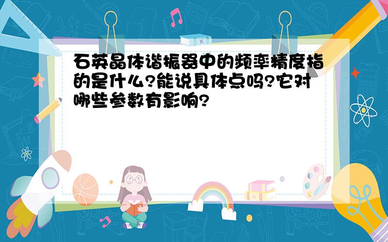 石英晶体谐振器中的频率精度指的是什么?能说具体点吗?它对哪些参数有影响?