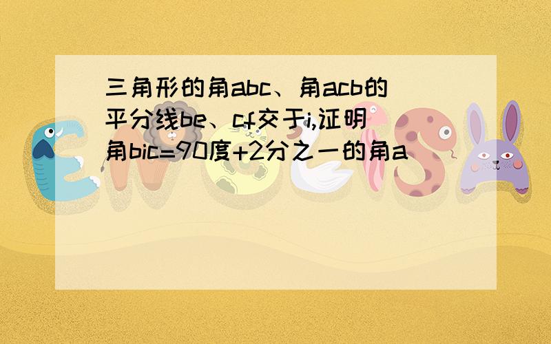 三角形的角abc、角acb的平分线be、cf交于i,证明角bic=90度+2分之一的角a