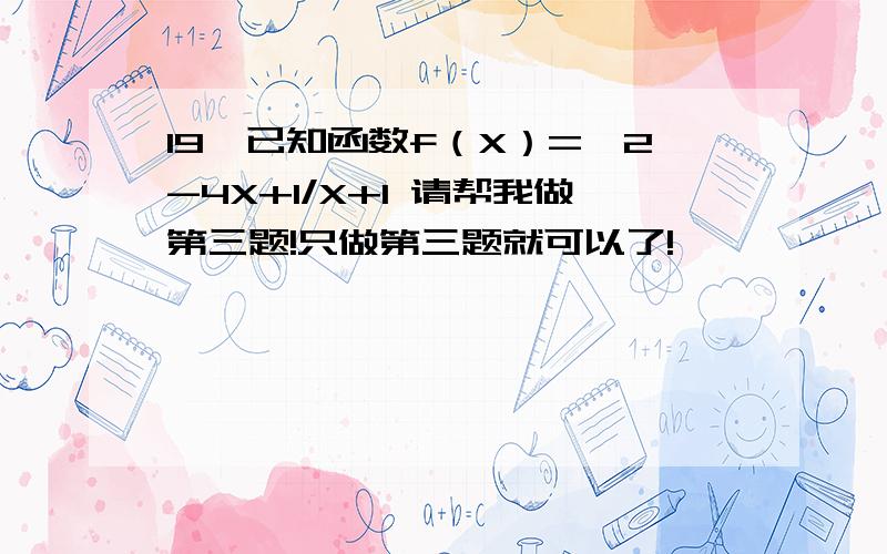 19、已知函数f（X）=√2-4X+1/X+1 请帮我做第三题!只做第三题就可以了!