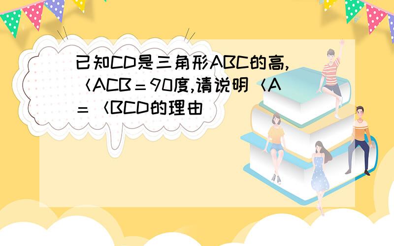 已知CD是三角形ABC的高,＜ACB＝90度,请说明＜A＝＜BCD的理由