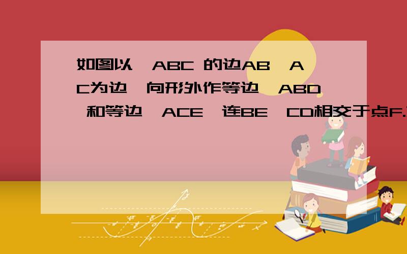 如图以△ABC 的边AB、AC为边,向形外作等边△ABD 和等边△ACE,连BE、CD相交于点F.如图以(任意)△ABC 的边AB、AC为边,向形外作等边△ABD 和等边△ACE,连BE、CD相交于点F.求证：AF 平分∠DFE假如不用 四