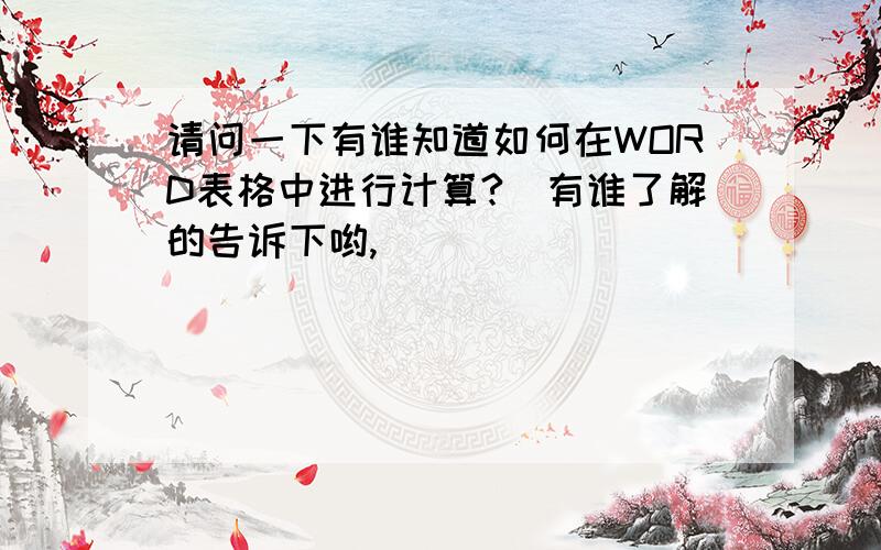 请问一下有谁知道如何在WORD表格中进行计算?　有谁了解的告诉下哟,