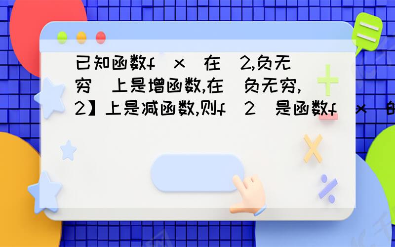 已知函数f(x)在[2,负无穷）上是增函数,在(负无穷,2】上是减函数,则f(2)是函数f(x)的最（）值?