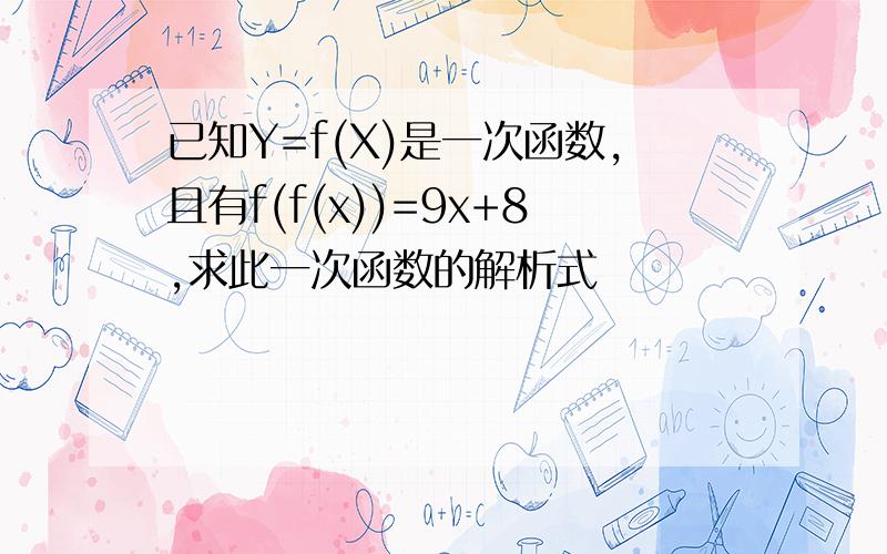 已知Y=f(X)是一次函数,且有f(f(x))=9x+8,求此一次函数的解析式