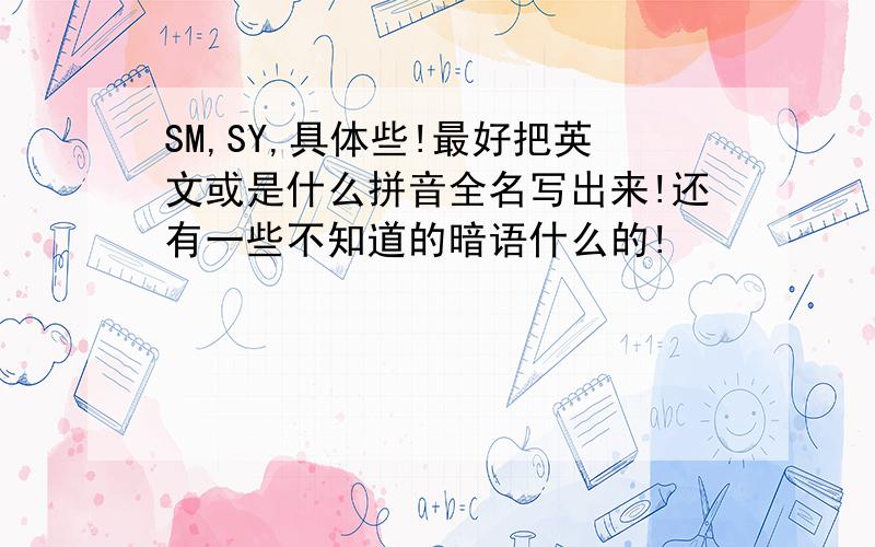 SM,SY,具体些!最好把英文或是什么拼音全名写出来!还有一些不知道的暗语什么的!