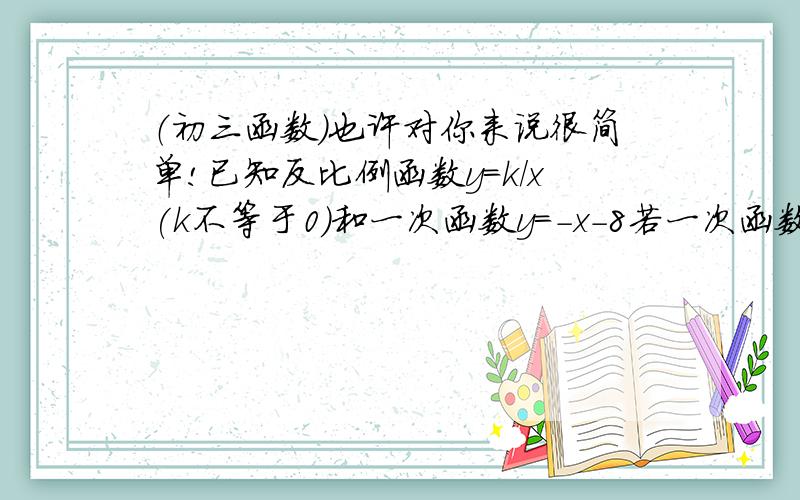 （初三函数）也许对你来说很简单!已知反比例函数y=k/x(k不等于0）和一次函数y=-x-8若一次函数和反比例函数的图像交于（4,m）,求m和k .k 满足什么条件这两个函数图像有两个不同的交点?设问