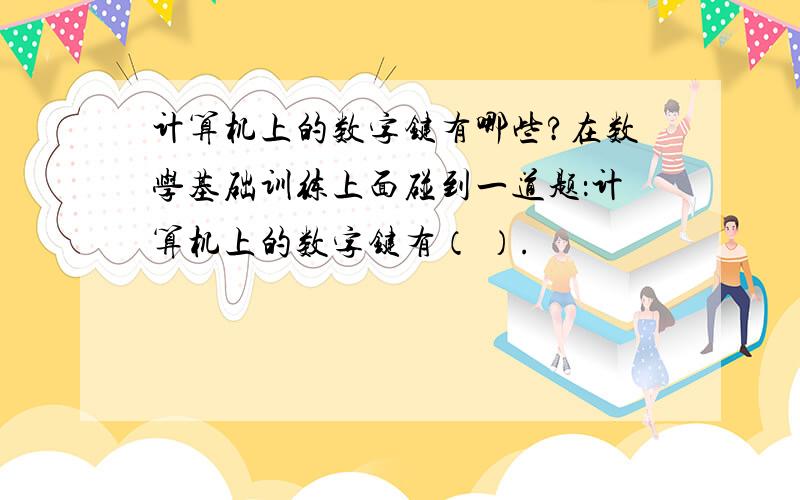 计算机上的数字键有哪些?在数学基础训练上面碰到一道题：计算机上的数字键有（ ）.