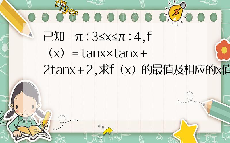 已知－π÷3≤x≤π÷4,f（x）＝tanx×tanx＋2tanx＋2,求f（x）的最值及相应的x值