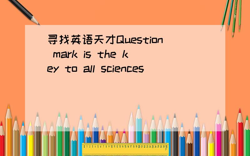 寻找英语天才Question mark is the key to all sciences